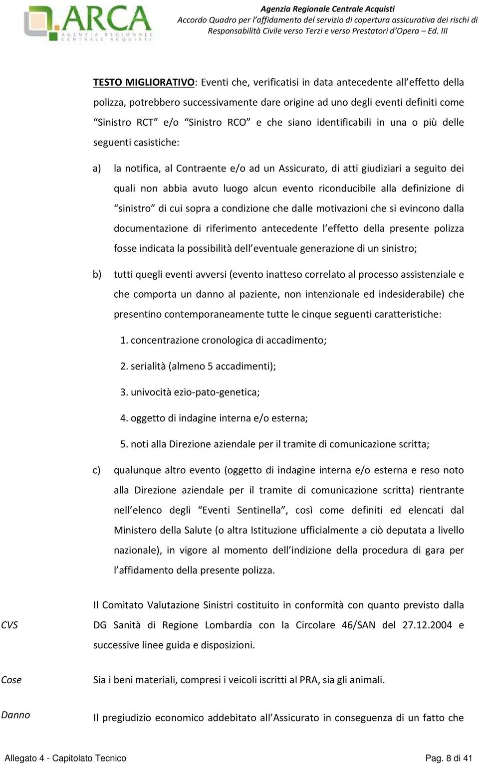 riconducibile alla definizione di sinistro di cui sopra a condizione che dalle motivazioni che si evincono dalla documentazione di riferimento antecedente l effetto della presente polizza fosse