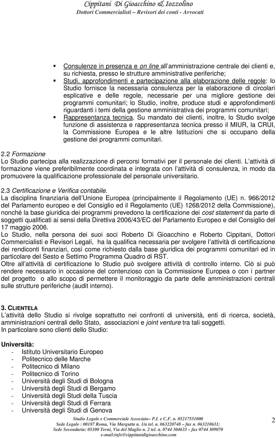 inoltre, produce studi e approfondimenti riguardanti i temi della gestione amministrativa dei programmi comunitari; Rappresentanza tecnica.