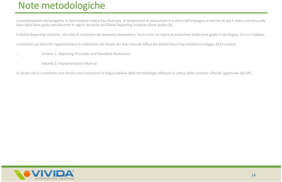 Il Global Reporting Initiative, alla data di redazione del presente documento, ha in corso un opera di traduzione delle linee guida in più lingue, tra cui l italiano.