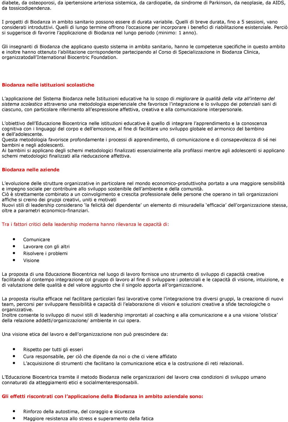 Quelli di lungo termine offrono l occasione per incorporare i benefici di riabilitazione esistenziale. Perciò si suggerisce di favorire l applicazione di Biodanza nel lungo periodo (minimo: 1 anno).