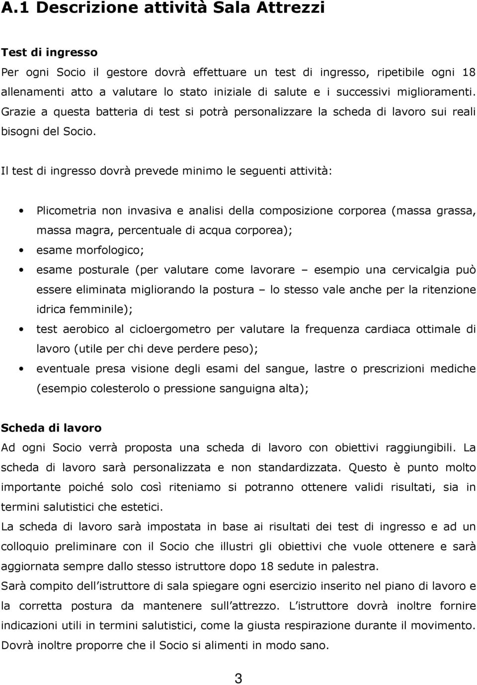 Il test di ingresso dovrà prevede minimo le seguenti attività: Plicometria non invasiva e analisi della composizione corporea (massa grassa, massa magra, percentuale di acqua corporea); esame