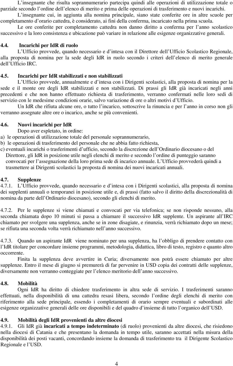 L insegnante cui, in aggiunta alla nomina principale, siano state conferite ore in altre scuole per completamento d orario cattedra, è considerato, ai fini della conferma, incaricato nella prima