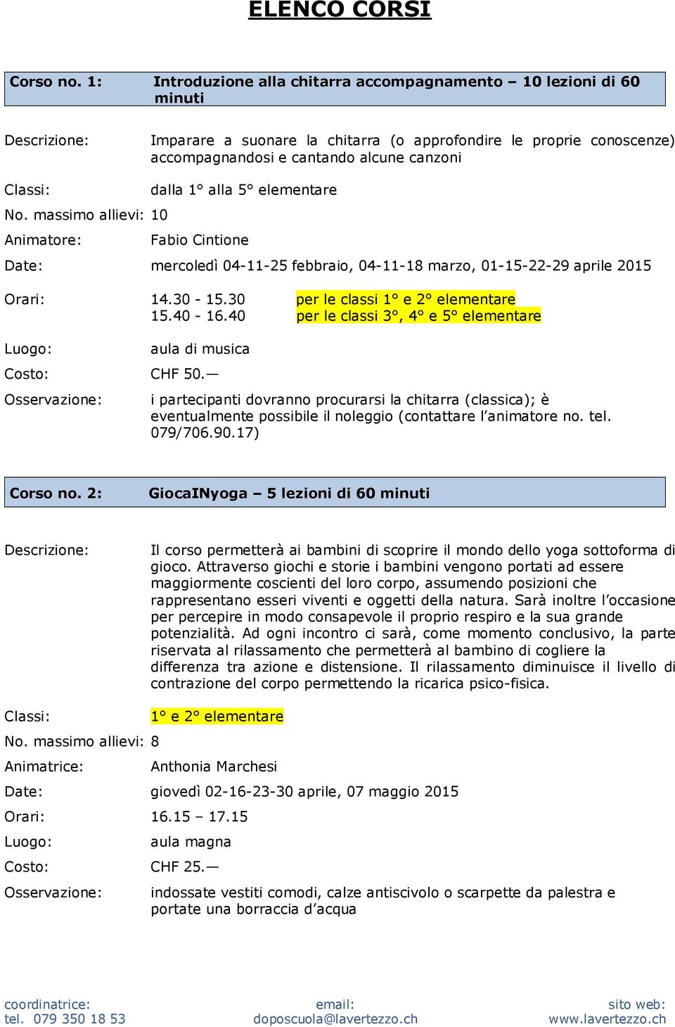 1 alla 5 elementare Fabio Cintione Date: mercoledì 04-11-25 febbraio, 04-11-18 marzo, 01-15-22-29 aprile 2015 Orari: 14.30-15.30 per le classi 15.40-16.