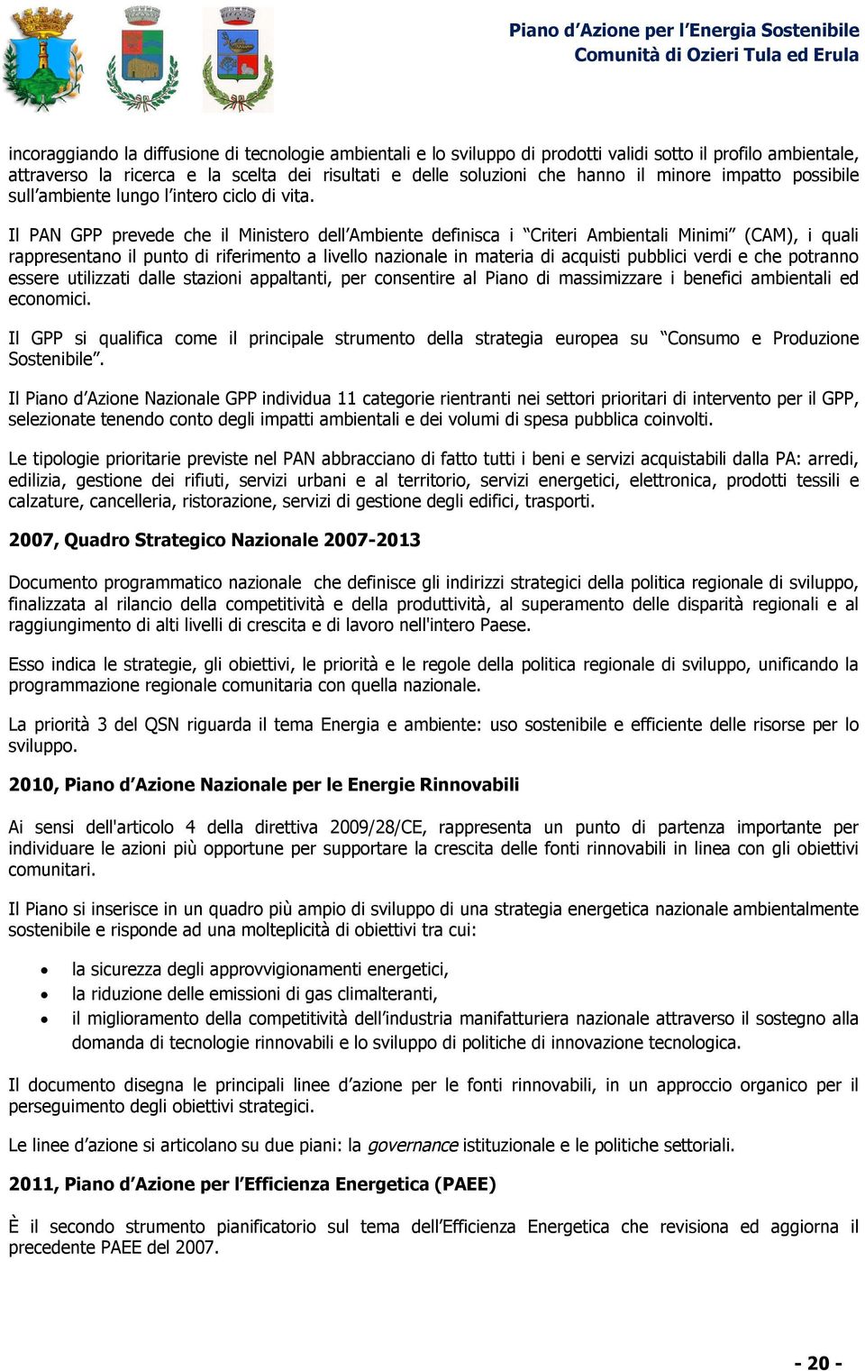 Il PAN GPP prevede che il Ministero dell Ambiente definisca i Criteri Ambientali Minimi (CAM), i quali rappresentano il punto di riferimento a livello nazionale in materia di acquisti pubblici verdi