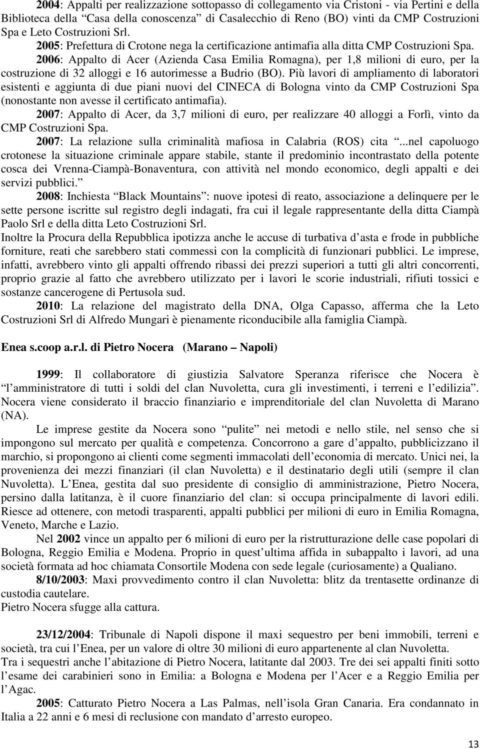 2006: Appalto di Acer (Azienda Casa Emilia Romagna), per 1,8 milioni di euro, per la costruzione di 32 alloggi e 16 autorimesse a Budrio (BO).