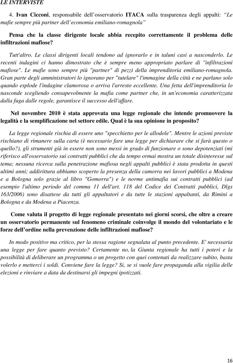 correttamente il problema delle infiltrazioni mafiose? Tutt'altro. Le classi dirigenti locali tendono ad ignorarlo e in taluni casi a nasconderlo.