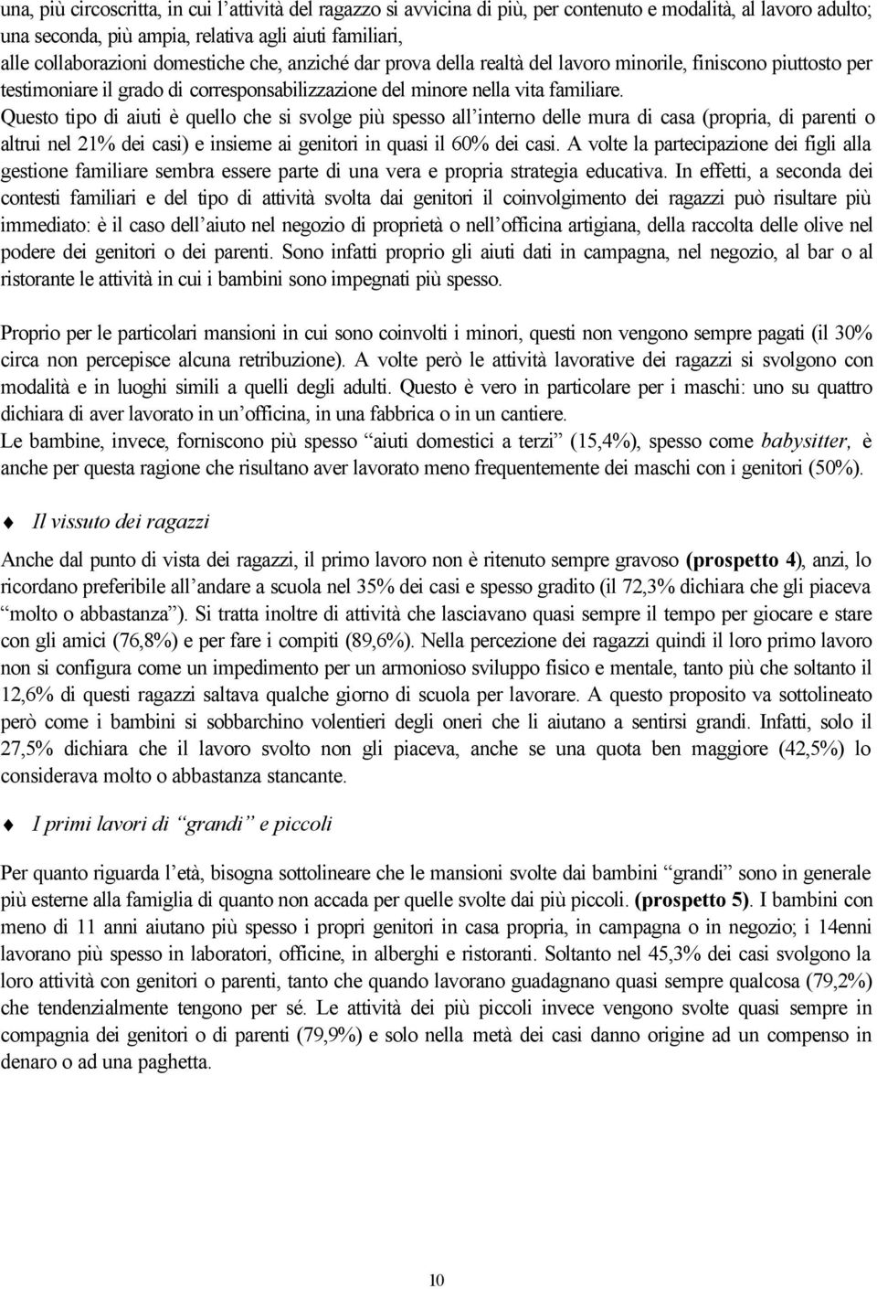 Questo tipo di aiuti è quello che si svolge più spesso all interno delle mura di casa (propria, di parenti o altrui nel 21% dei casi) e insieme ai genitori in quasi il 60% dei casi.