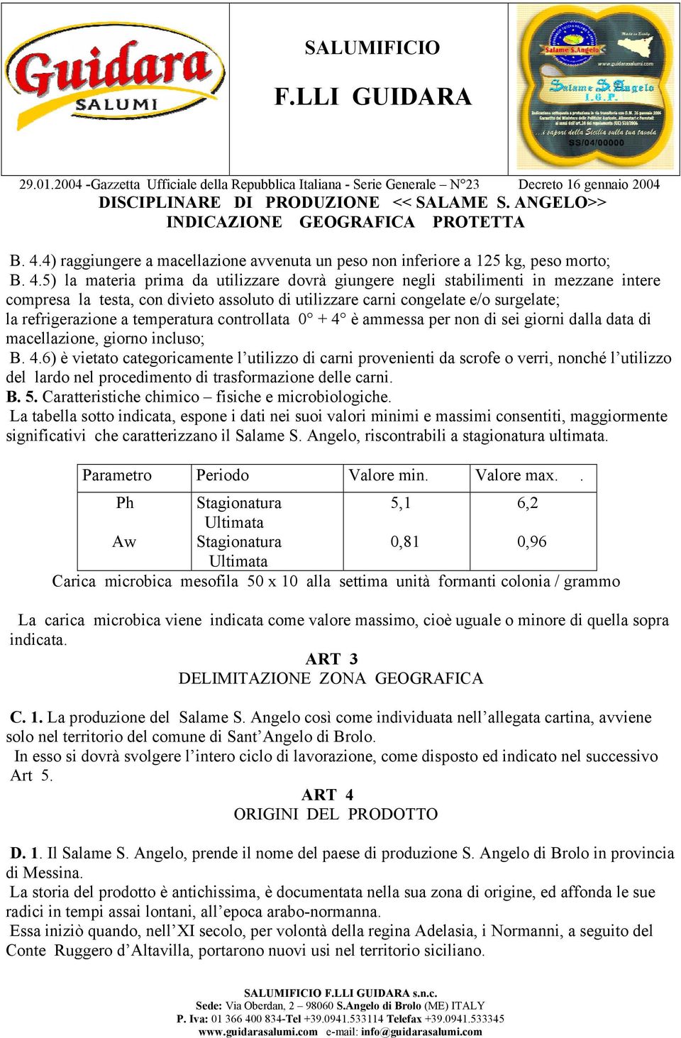 5) la materia prima da utilizzare dovrà giungere negli stabilimenti in mezzane intere compresa la testa, con divieto assoluto di utilizzare carni congelate e/o surgelate; la refrigerazione a