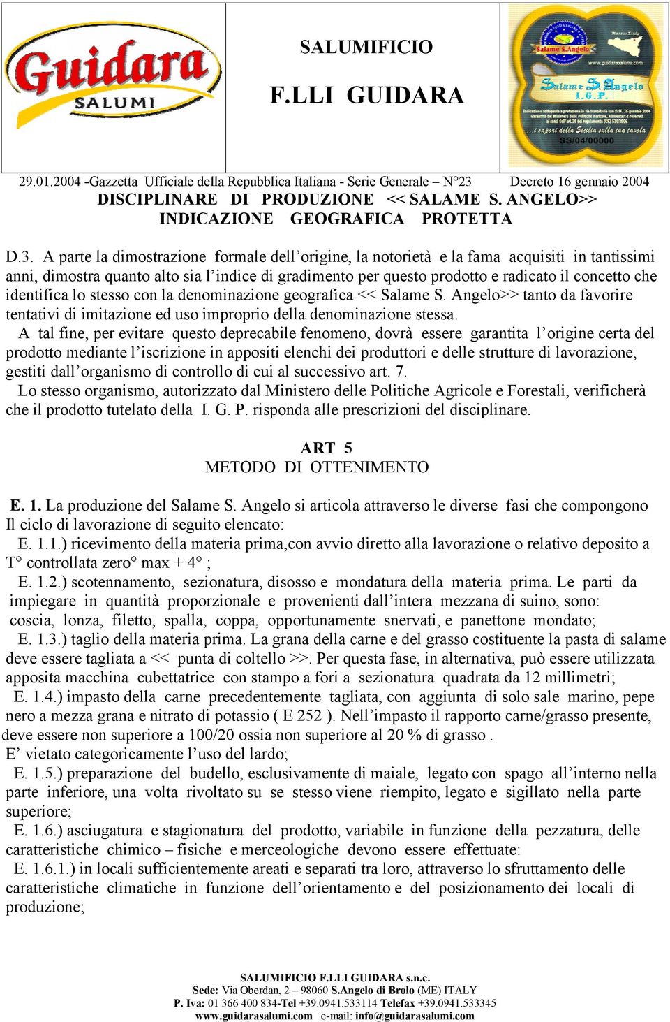 A parte la dimostrazione formale dell origine, la notorietà e la fama acquisiti in tantissimi anni, dimostra quanto alto sia l indice di gradimento per questo prodotto e radicato il concetto che