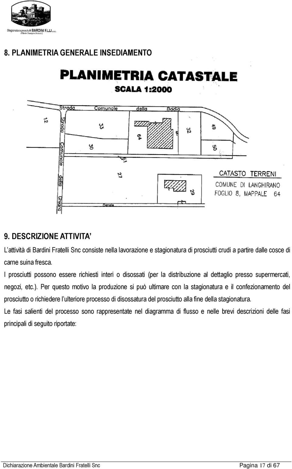 I prosciutti possono essere richiesti interi o disossati (per la distribuzione al dettaglio presso supermercati, negozi, etc.).