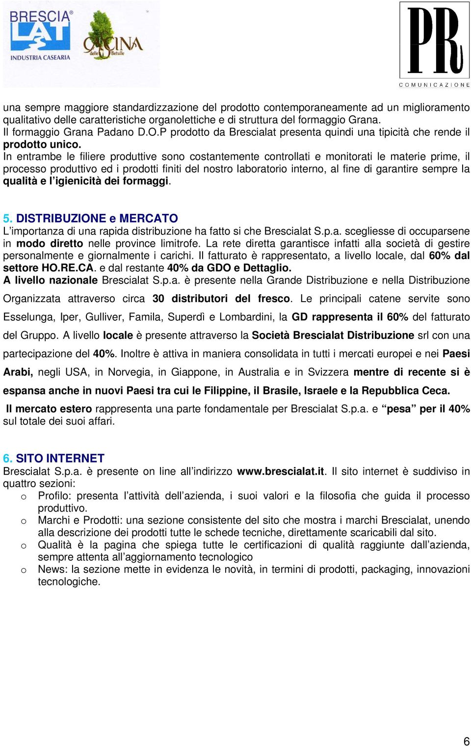 In entrambe le filiere prduttive sn cstantemente cntrllati e mnitrati le materie prime, il prcess prduttiv ed i prdtti finiti del nstr labratri intern, al fine di garantire sempre la qualità e l