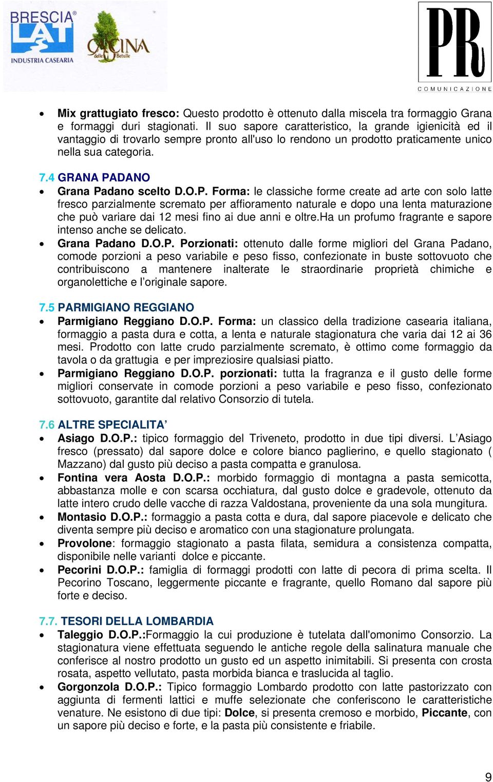 DANO Grana Padan scelt D.O.P. Frma: le classiche frme create ad arte cn sl latte fresc parzialmente scremat per affirament naturale e dp una lenta maturazine che può variare dai 12 mesi fin ai due anni e ltre.