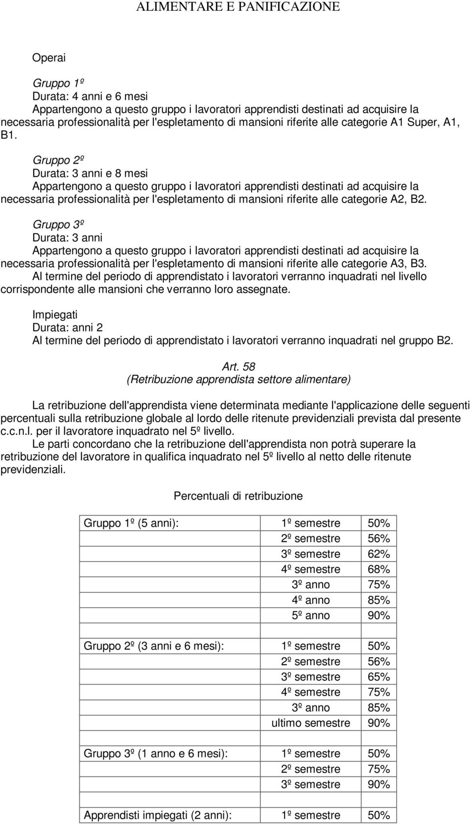 Gruppo 2º Durata: 3 anni e 8 mesi Appartengono a questo gruppo i lavoratori apprendisti destinati ad acquisire la necessaria professionalità per l'espletamento di mansioni riferite alle categorie A2,