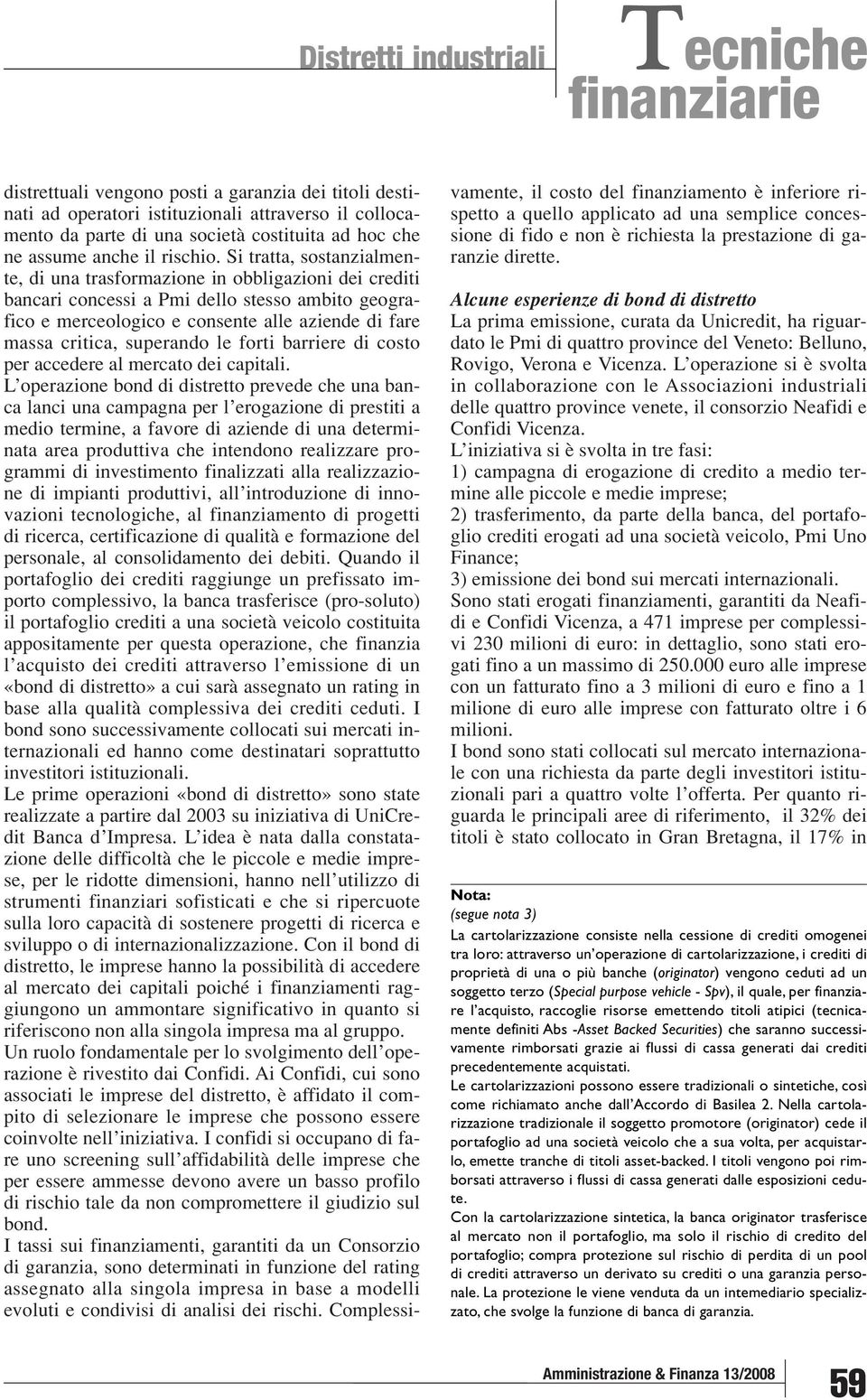 Si tratta, sostanzialmente, di una trasformazione in obbligazioni dei crediti bancari concessi a Pmi dello stesso ambito geografico e merceologico e consente alle aziende di fare massa critica,