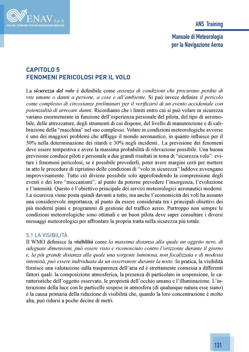 Ricordiamo che i limiti entro cui si può volare in sicurezza variano enormemente in funzione dell esperienza personale del pilota, del tipo di aeromobile, delle attrezzature, degli strumenti di cui