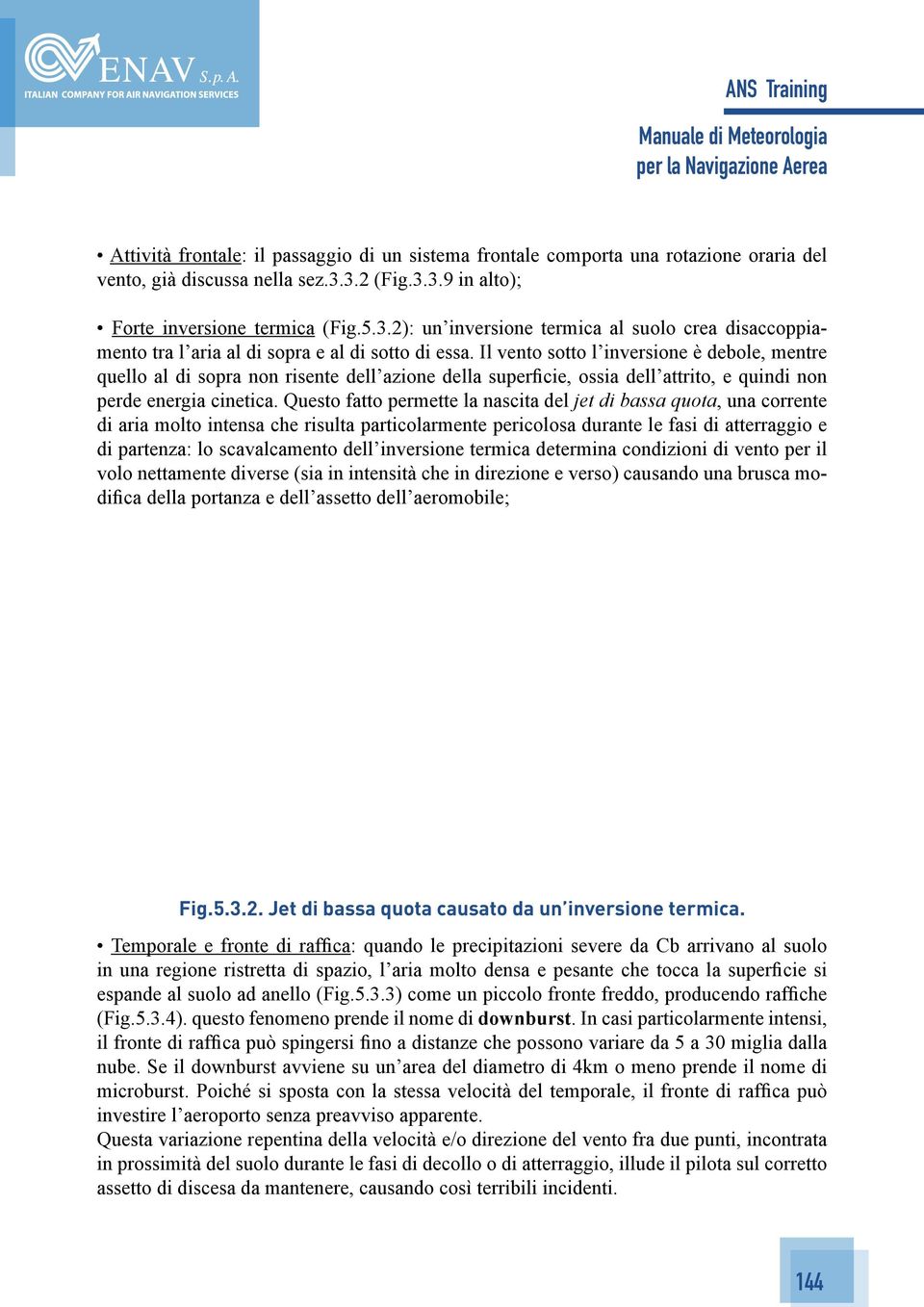 Il vento sotto l inversione è debole, mentre quello al di sopra non risente dell azione della superficie, ossia dell attrito, e quindi non perde energia cinetica.