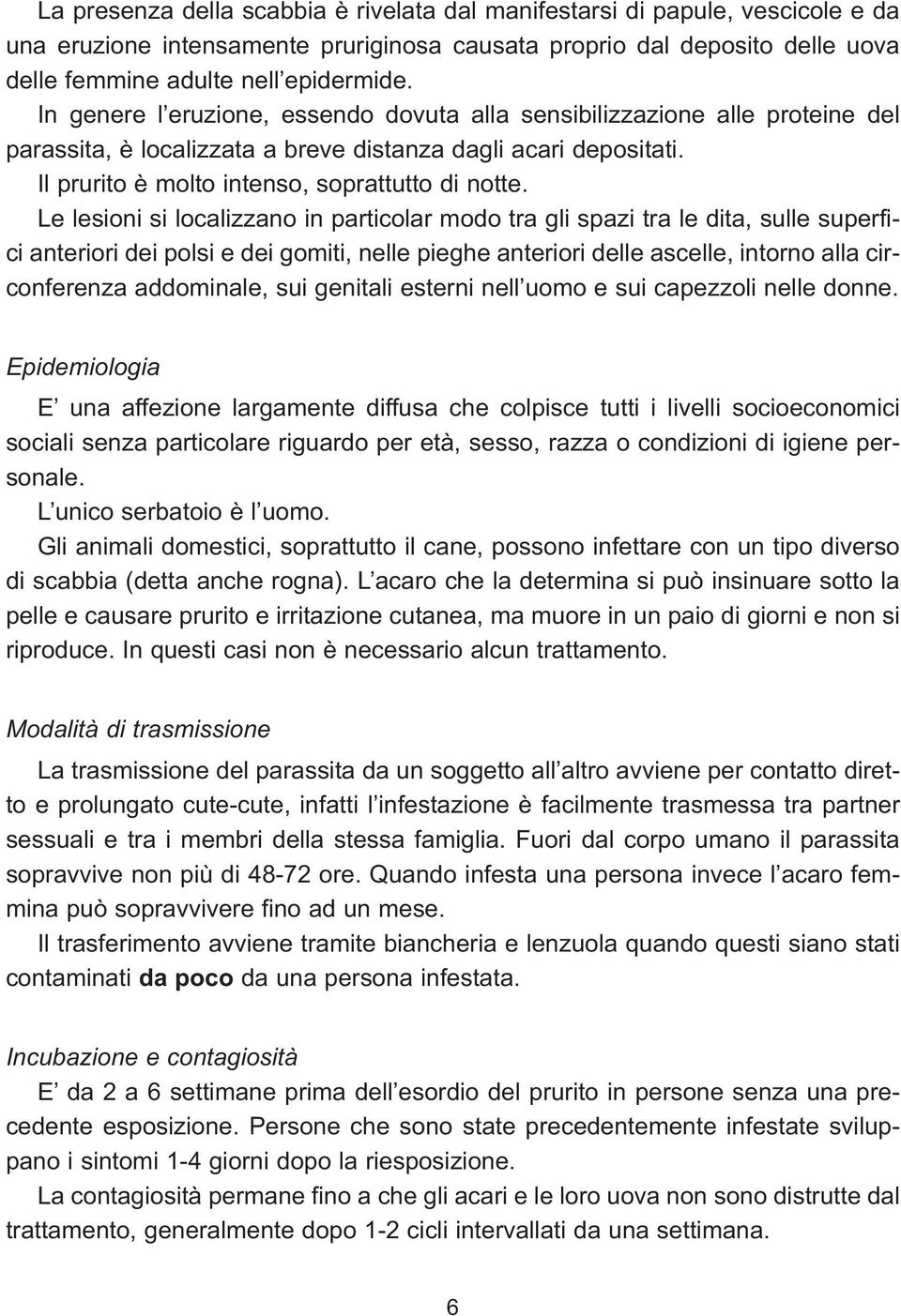 Le lesioni si localizzano in particolar modo tra gli spazi tra le dita, sulle superfici anteriori dei polsi e dei gomiti, nelle pieghe anteriori delle ascelle, intorno alla circonferenza addominale,