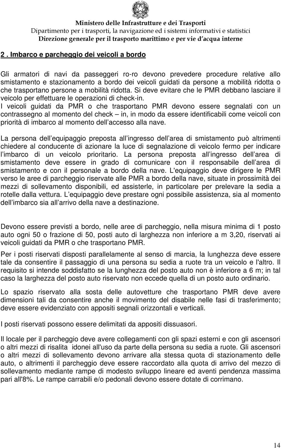 I veicoli guidati da PMR o che trasportano PMR devono essere segnalati con un contrassegno al momento del check in, in modo da essere identificabili come veicoli con priorità di imbarco al momento