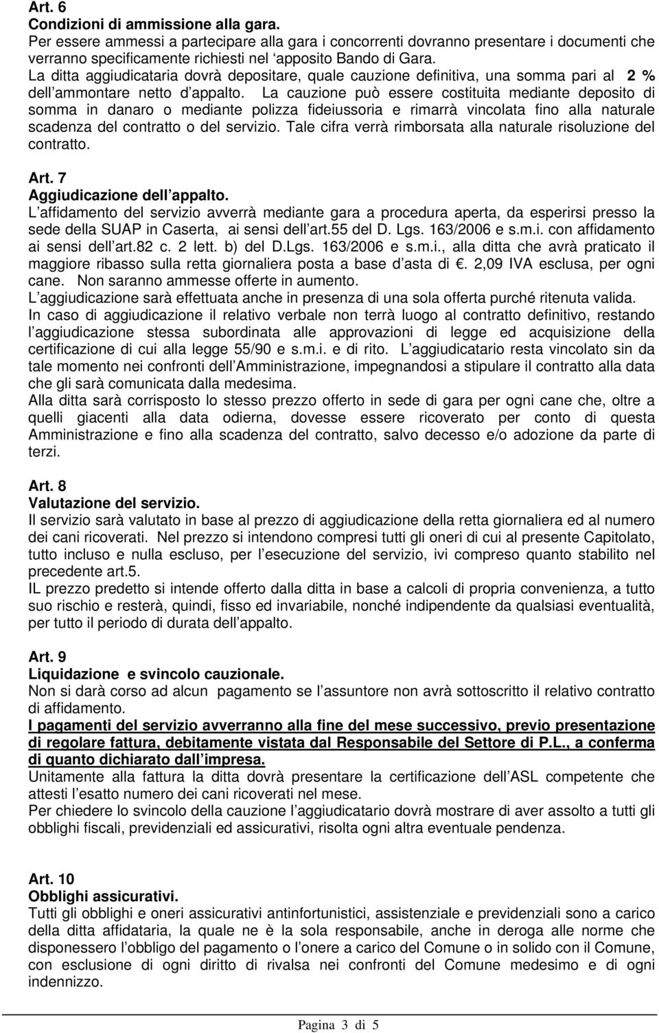 La cauzione può essere costituita mediante deposito di somma in danaro o mediante polizza fideiussoria e rimarrà vincolata fino alla naturale scadenza del contratto o del servizio.