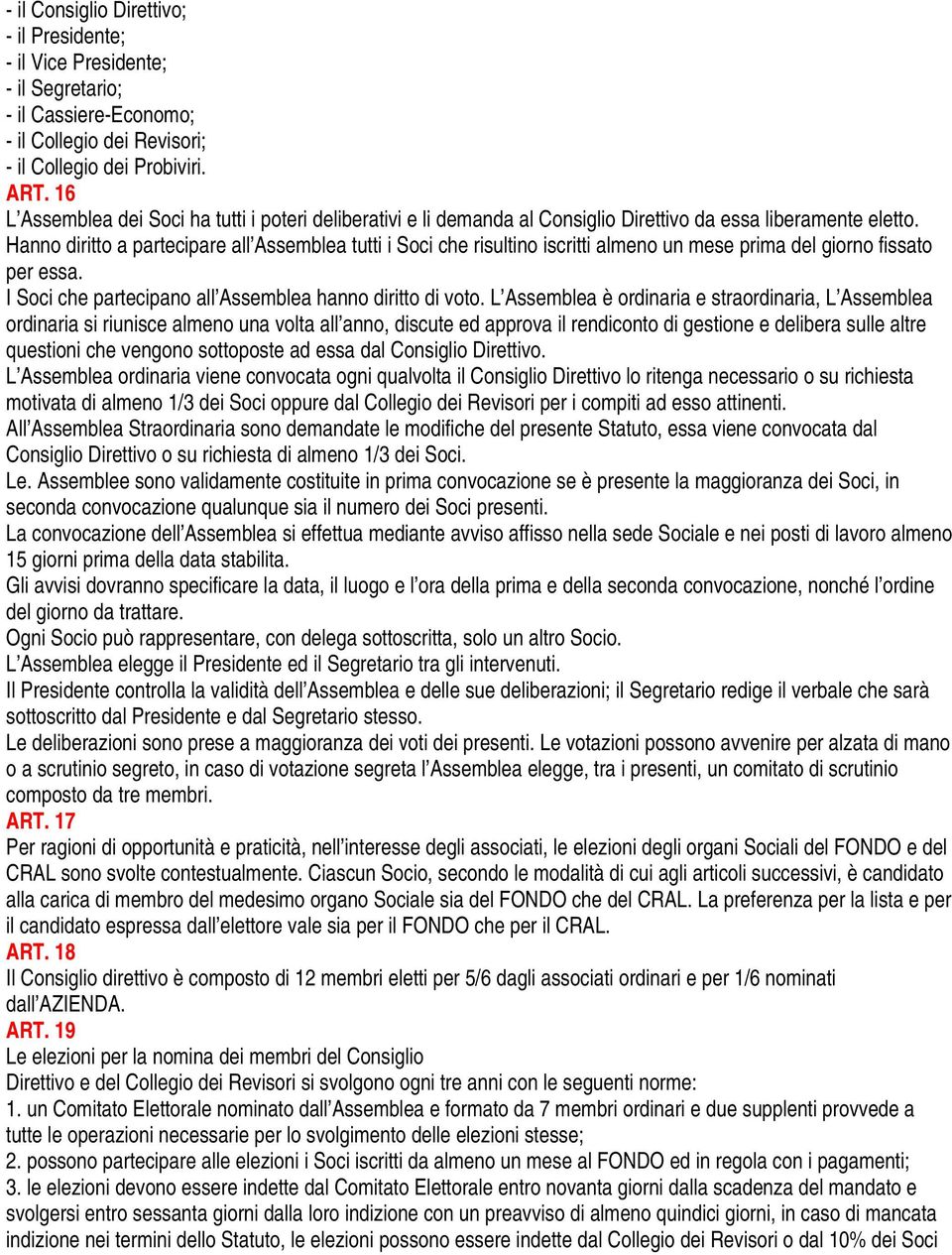 Hanno diritto a partecipare all Assemblea tutti i Soci che risultino iscritti almeno un mese prima del giorno fissato per essa. I Soci che partecipano all Assemblea hanno diritto di voto.