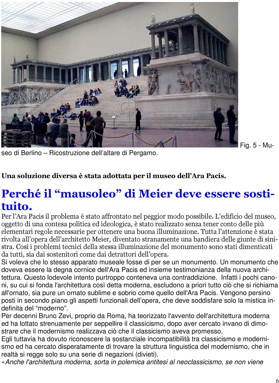 L edificio del museo, oggetto di una contesa politica ed ideologica, è stato realizzato senza tener conto delle più elementari regole necessarie per ottenere una buona illuminazione.