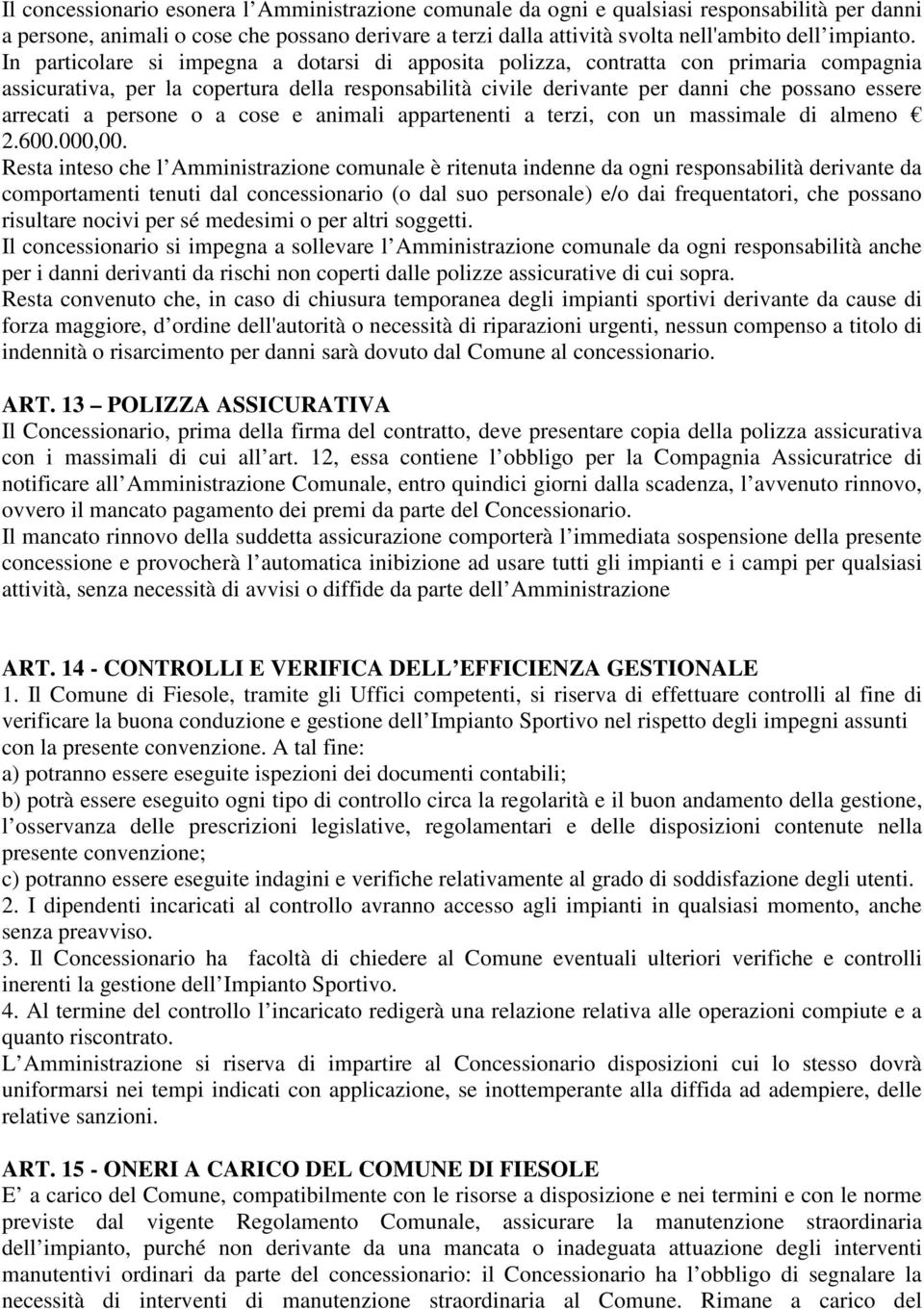 In particolare si impegna a dotarsi di apposita polizza, contratta con primaria compagnia assicurativa, per la copertura della responsabilità civile derivante per danni che possano essere arrecati a