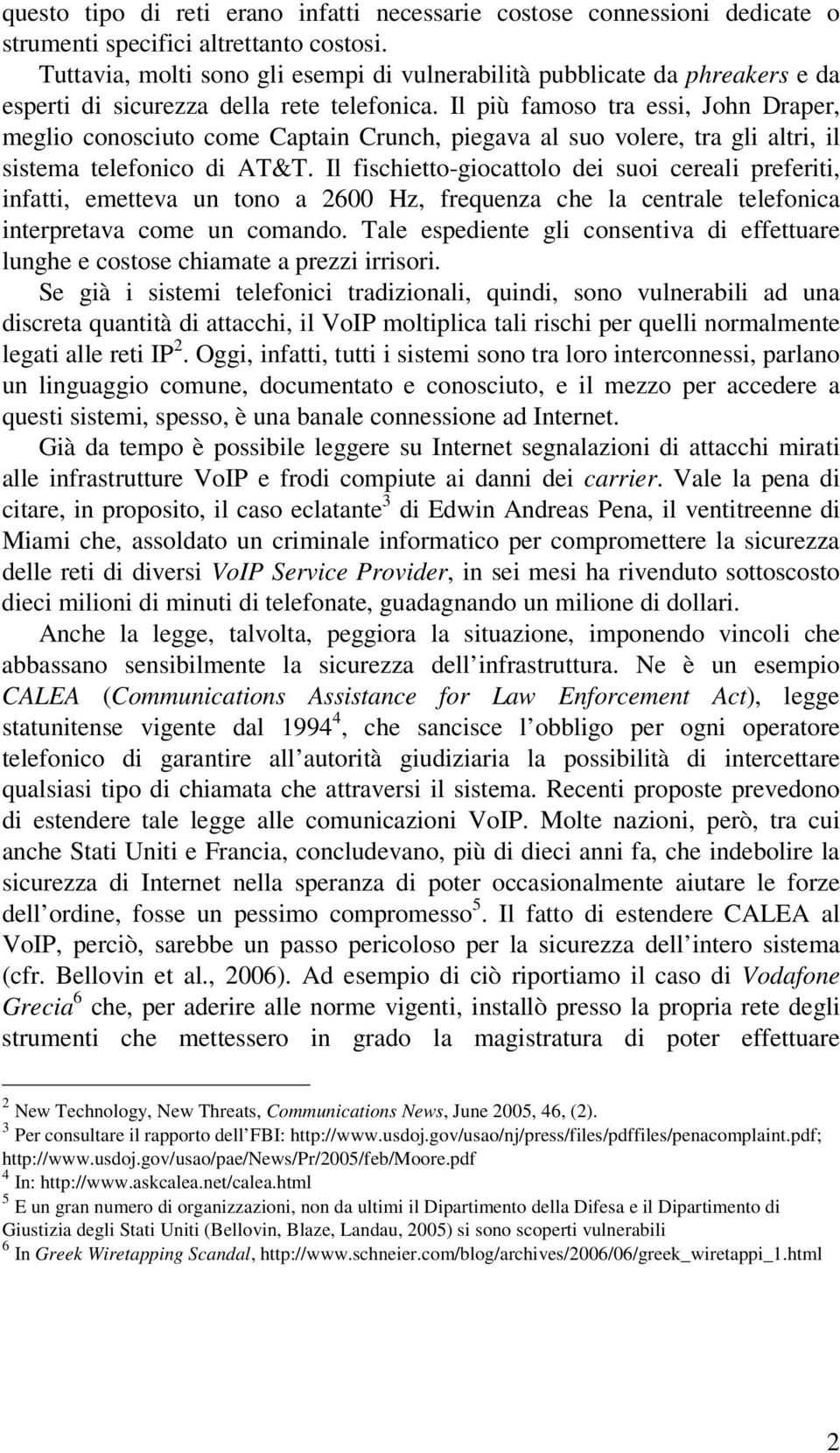 Il più famoso tra essi, John Draper, meglio conosciuto come Captain Crunch, piegava al suo volere, tra gli altri, il sistema telefonico di AT&T.