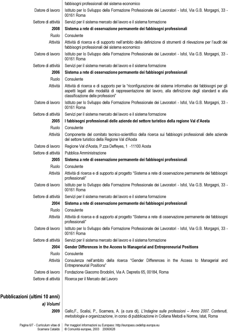 sistema informativo dei fabbisogni per gli aspetti legati alle modalità di rappresentazione del lavoro, alla definizione degli standard e alla classificazione delle professioni 2005 I fabbisogni