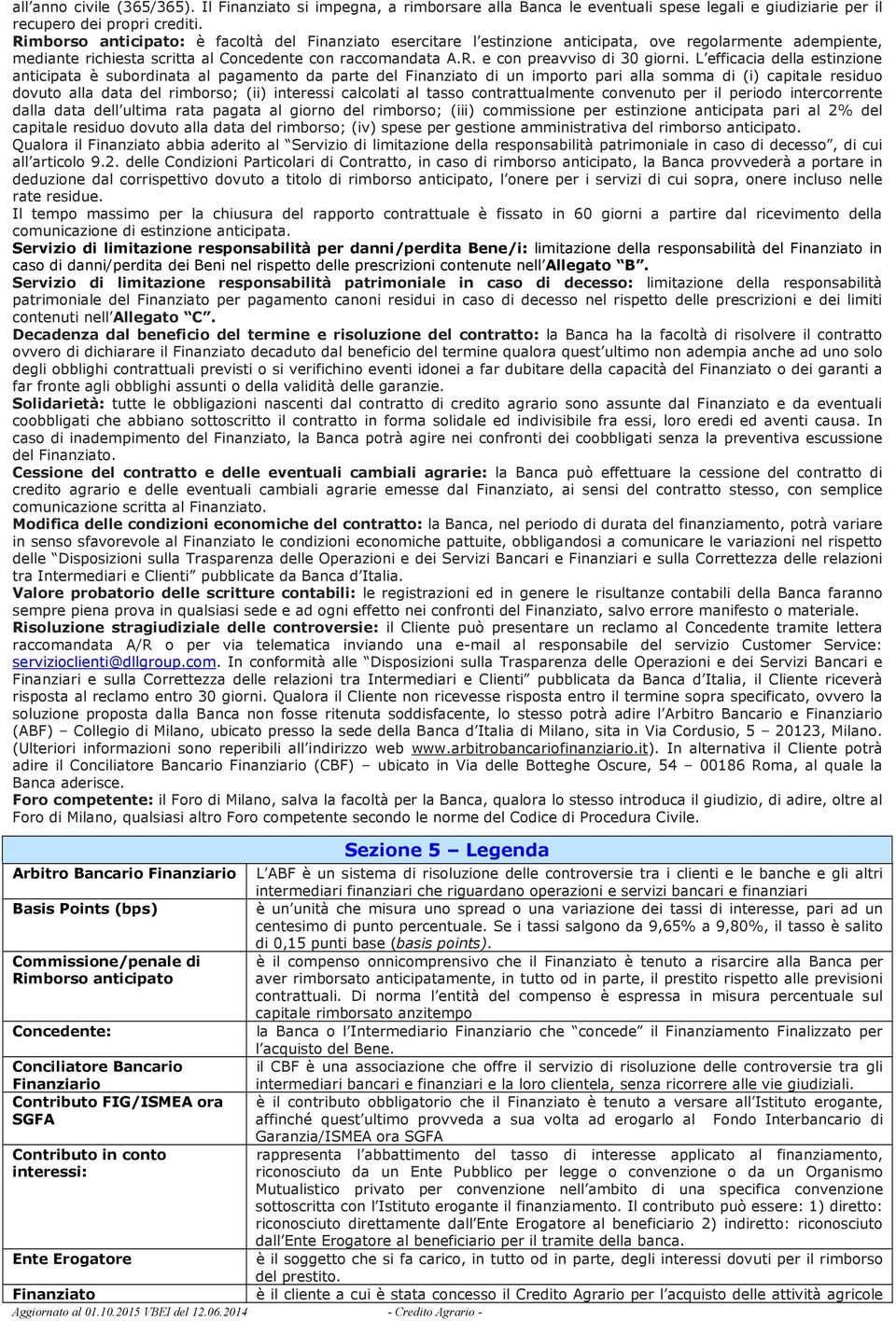 L efficacia della estinzione anticipata è subordinata al pagamento da parte del Finanziato di un importo pari alla somma di (i) capitale residuo dovuto alla data del rimborso; (ii) interessi