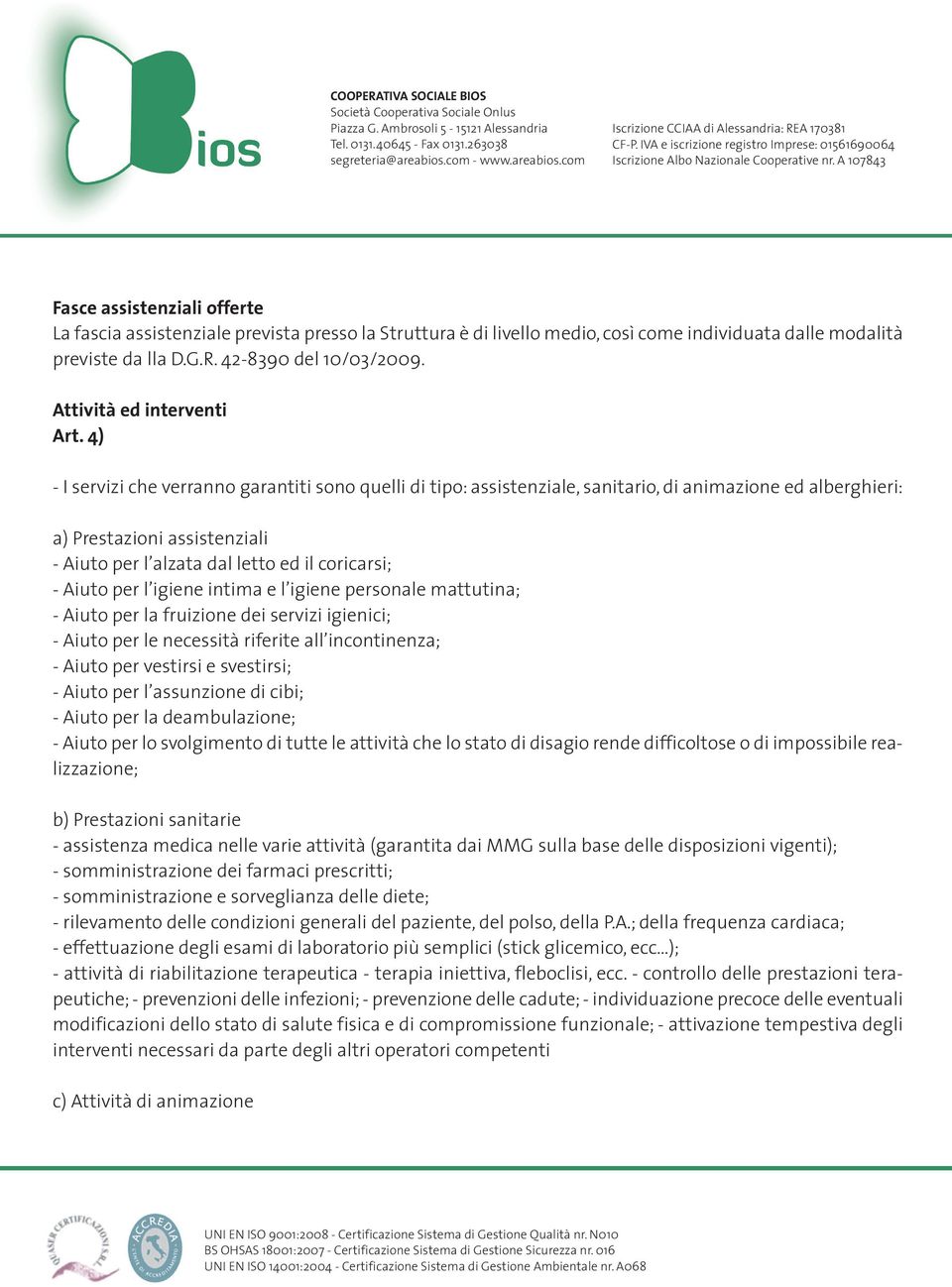 4) - I servizi che verranno garantiti sono quelli di tipo: assistenziale, sanitario, di animazione ed alberghieri: a) Prestazioni assistenziali - Aiuto per l alzata dal letto ed il coricarsi; - Aiuto