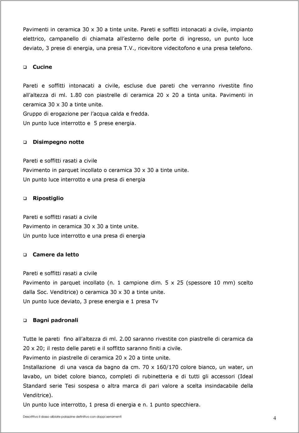 , ricevitore videcitofono e una presa telefono. Cucine Pareti e soffitti intonacati a civile, escluse due pareti che verranno rivestite fino all altezza di ml. 1.