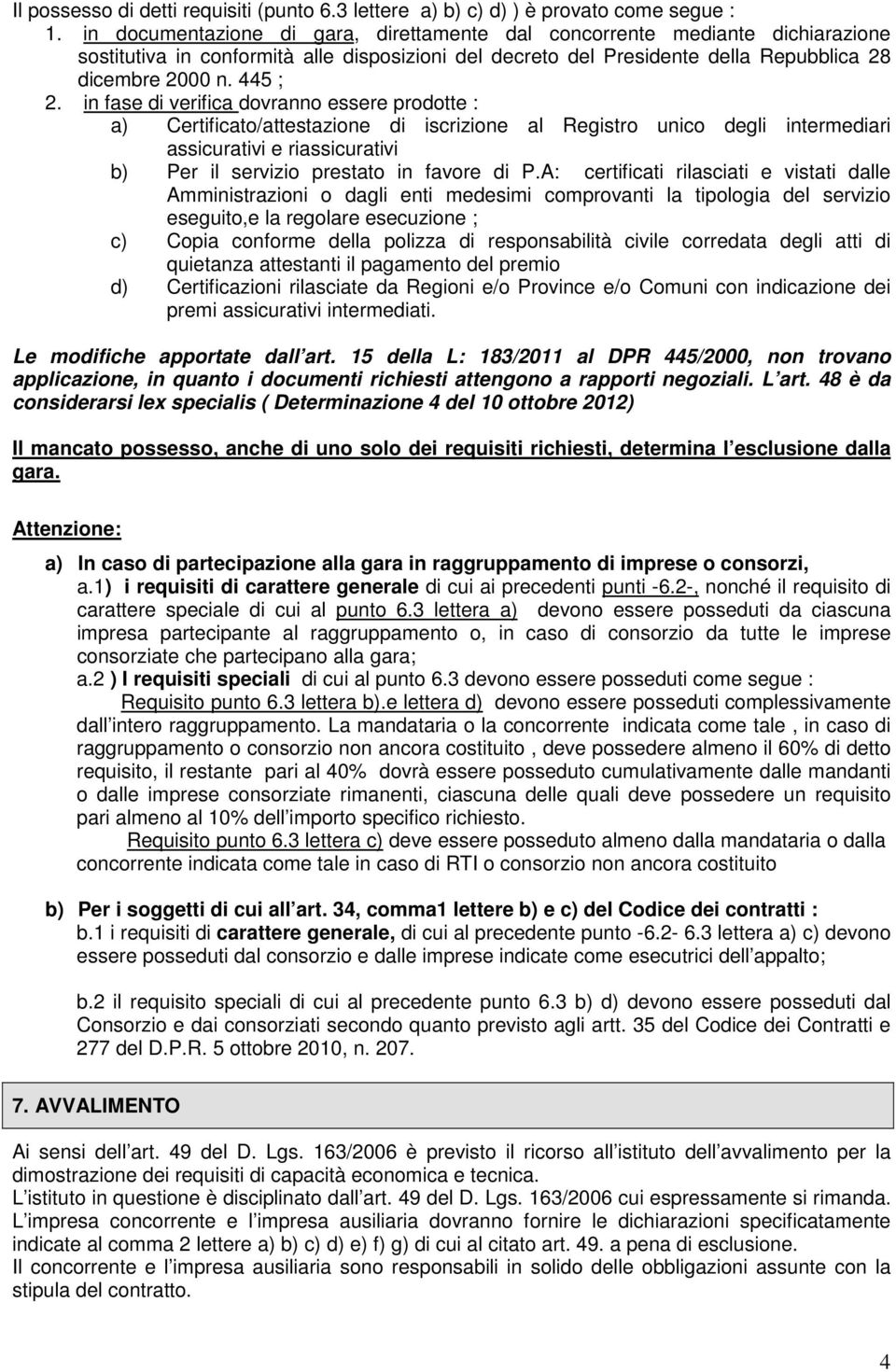 in fase di verifica dovranno essere prodotte : a) Certificato/attestazione di iscrizione al Registro unico degli intermediari assicurativi e riassicurativi b) Per il servizio prestato in favore di P.