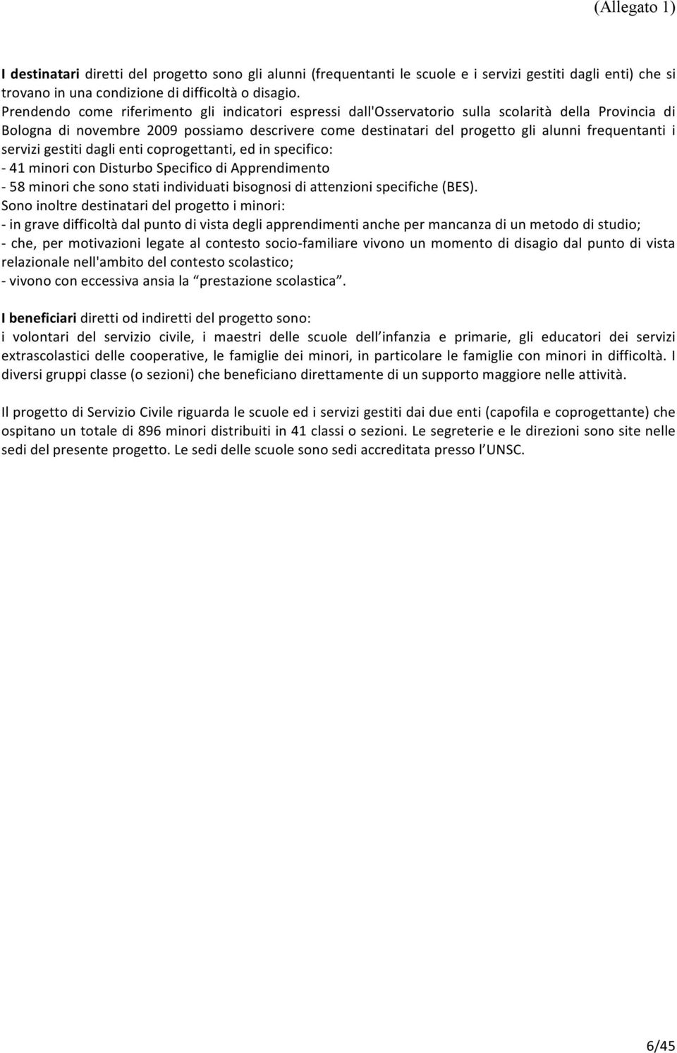 frequentanti i servizi gestiti dagli enti coprogettanti, ed in specifico: - 41 minori con Disturbo Specifico di Apprendimento - 58 minori che sono stati individuati bisognosi di attenzioni specifiche