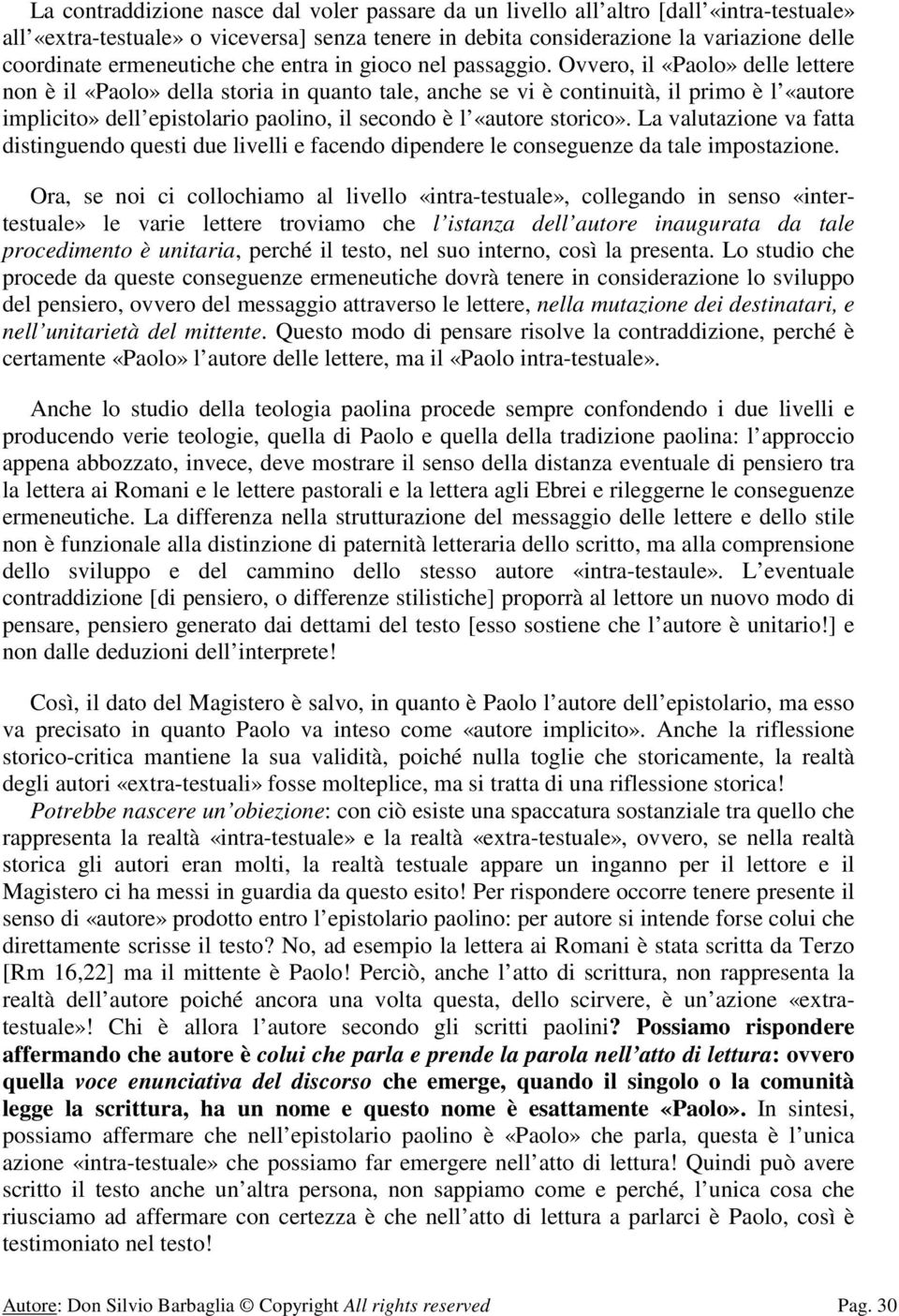 Ovvero, il «Paolo» delle lettere non è il «Paolo» della storia in quanto tale, anche se vi è continuità, il primo è l «autore implicito» dell epistolario paolino, il secondo è l «autore storico».