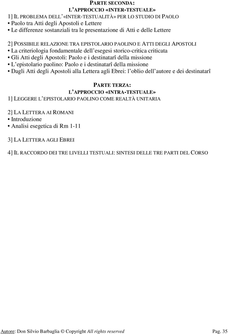 destinatarî della missione L epistolario paolino: Paolo e i destinatarî della missione Dagli Atti degli Apostoli alla Lettera agli Ebrei: l oblio dell autore e dei destinatarî PARTE TERZA: L