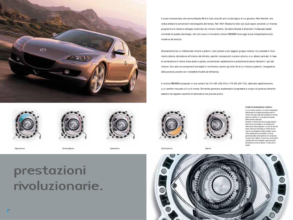 Da allora Mazda è diventato l indiscusso leader mondiale di questa tecnologia, che nel nuovo e innovativo motore RENESIS trova oggi la sua interpretazione più moderna ed evoluta.
