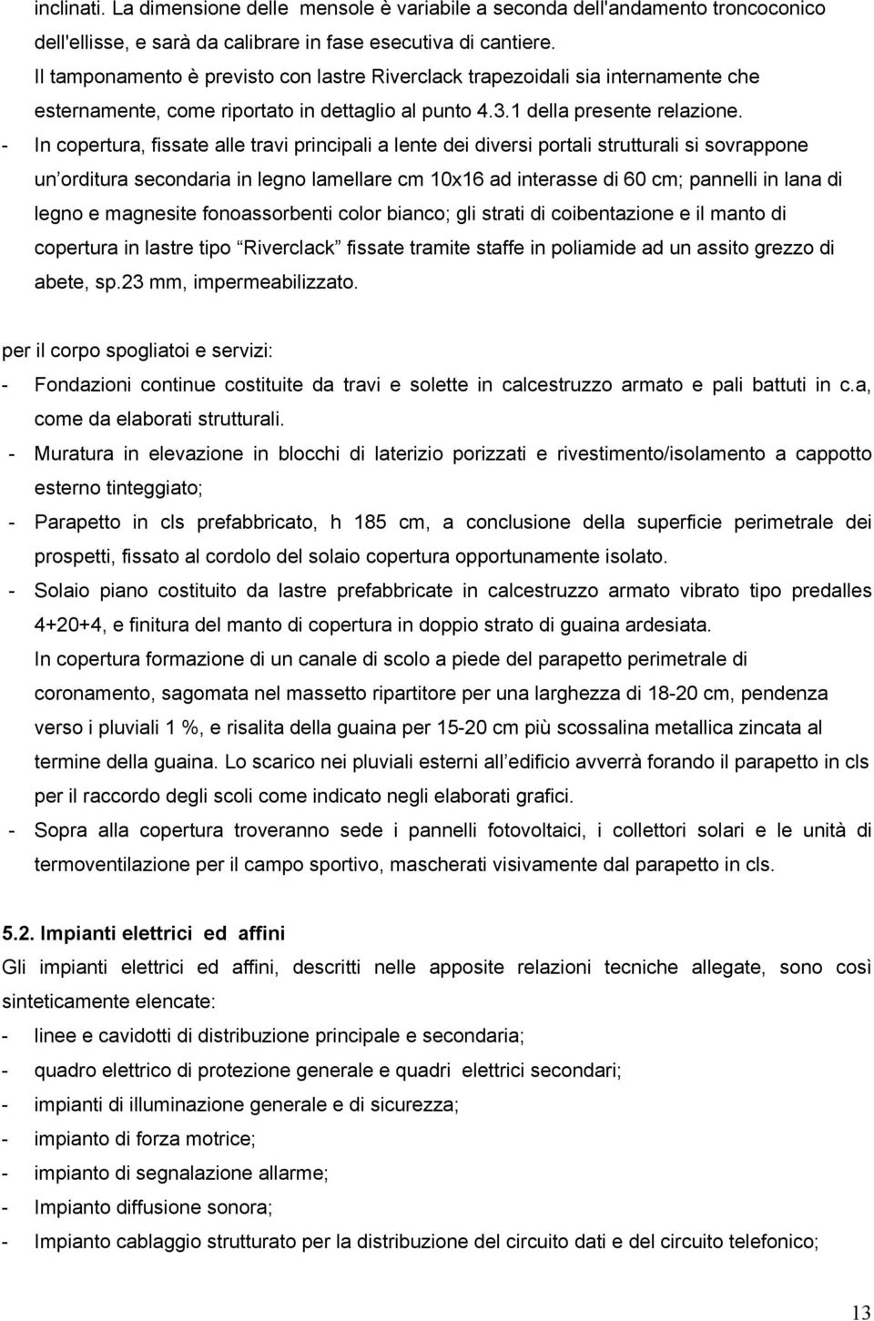 - In copertura, fissate alle travi principali a lente dei diversi portali strutturali si sovrappone un orditura secondaria in legno lamellare cm 10x16 ad interasse di 60 cm; pannelli in lana di legno