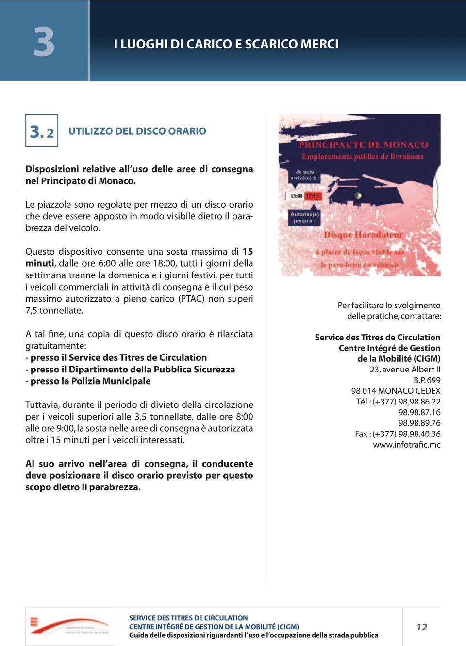 Questo dispositivo consente una sosta massima di 15 minuti, dalle ore 6:00 alle ore 18:00, tutti i giorni della settimana tranne la domenica e i giorni festivi, per tutti i veicoli commerciali in