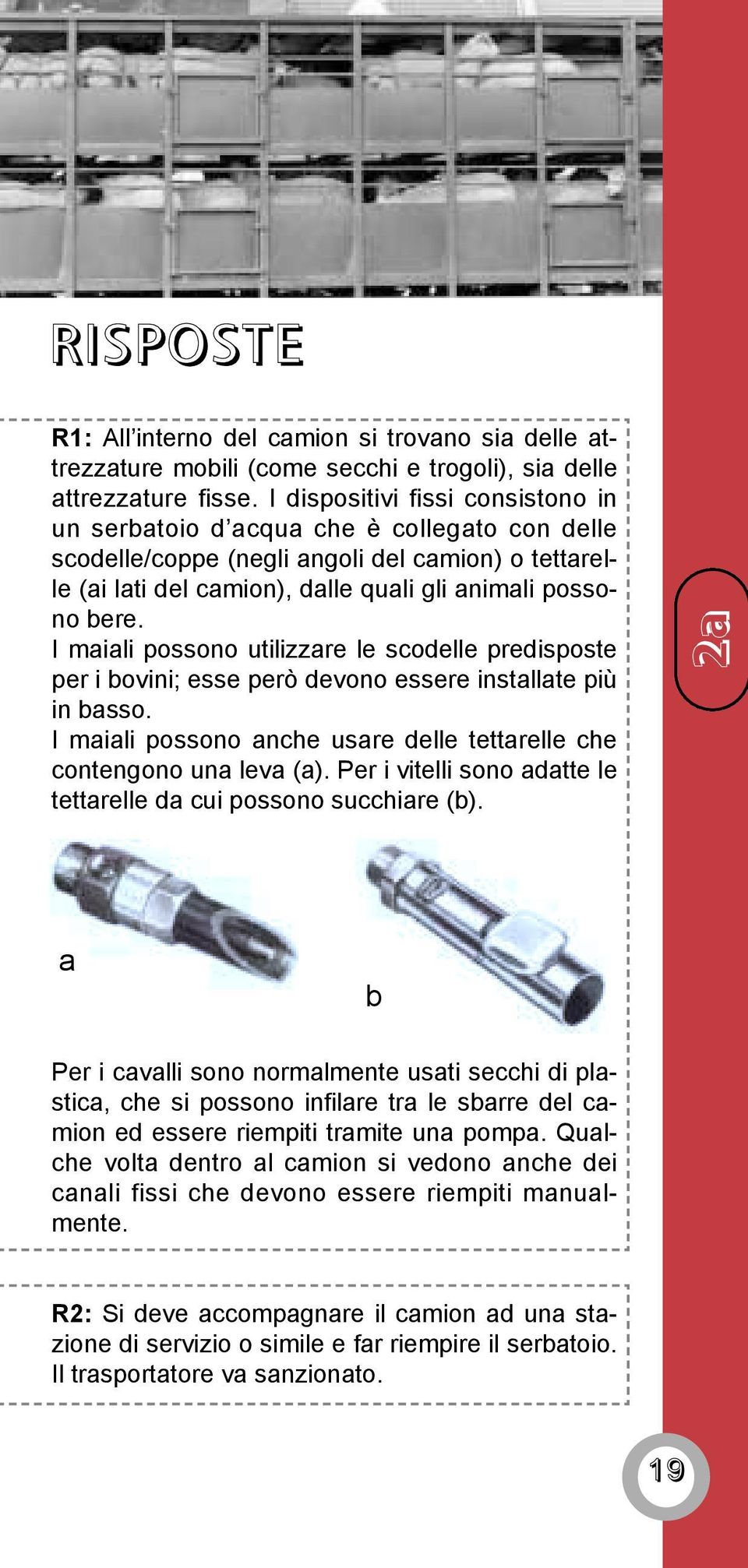 I maiali possono utilizzare le scodelle predisposte per i bovini; esse però devono essere installate più in basso. I maiali possono anche usare delle tettarelle che contengono una leva (a).