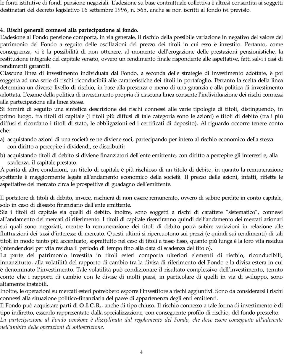 L adesione al Fondo pensione comporta, in via generale, il rischio della possibile variazione in negativo del valore del patrimonio del Fondo a seguito delle oscillazioni del prezzo dei titoli in cui