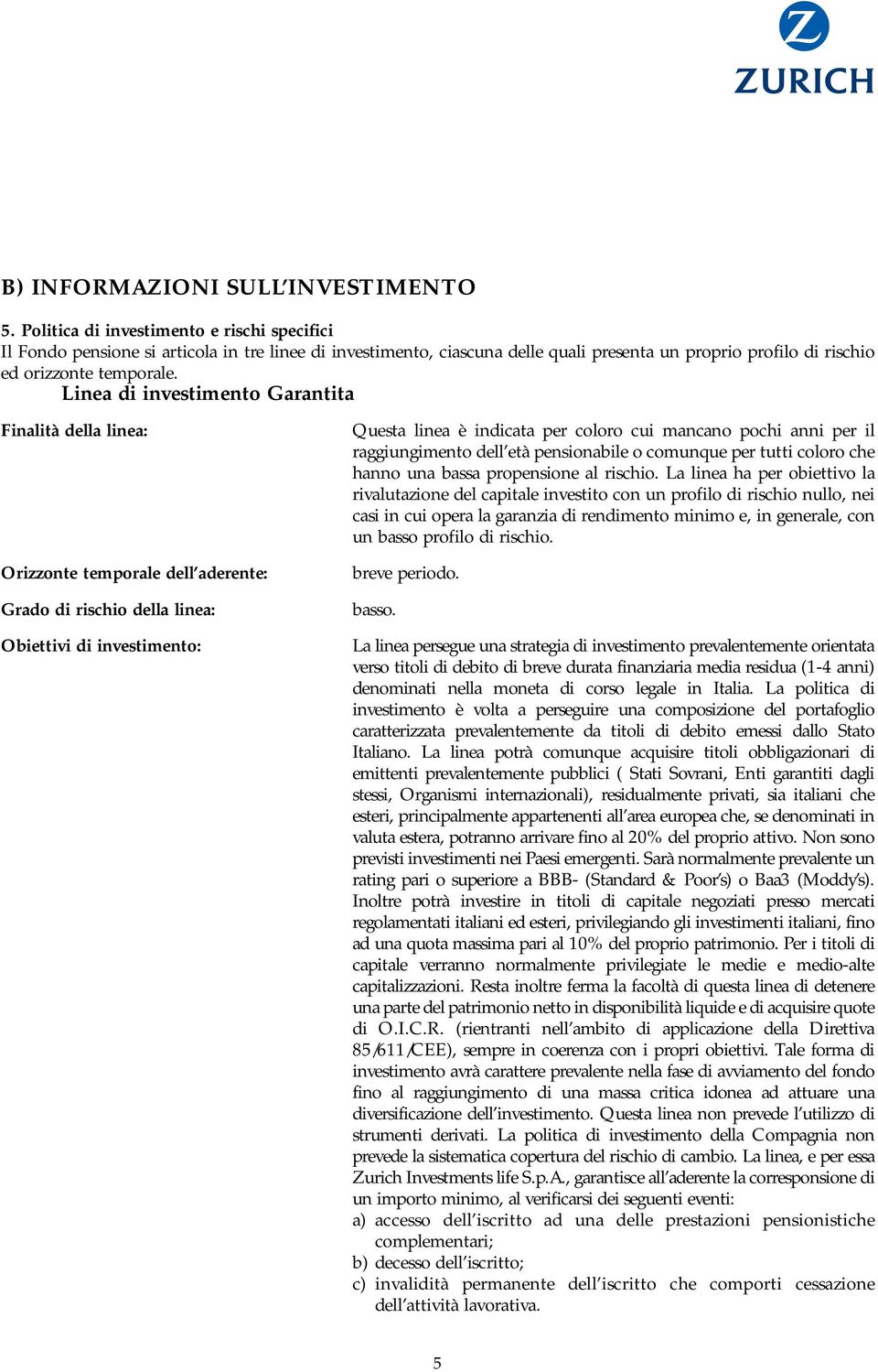 Linea di investimento Garantita Finalità della linea: Orizzonte temporale dell aderente: Grado di rischio della linea: Obiettivi di investimento: Questa linea è indicata per coloro cui mancano pochi