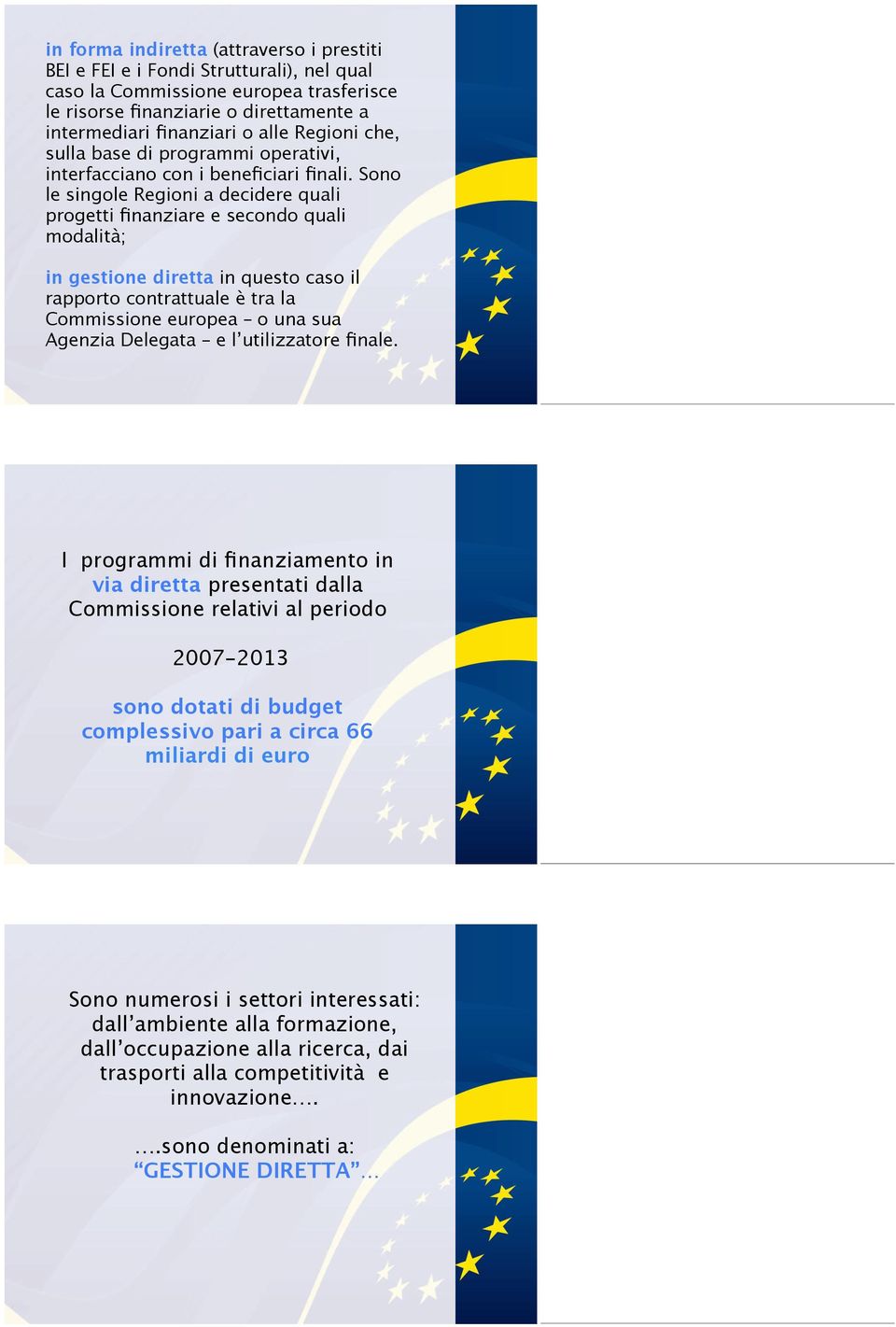 Sono le singole Regioni a decidere quali progetti finanziare e secondo quali modalità; in gestione diretta in questo caso il rapporto contrattuale è tra la Commissione europea o una sua Agenzia