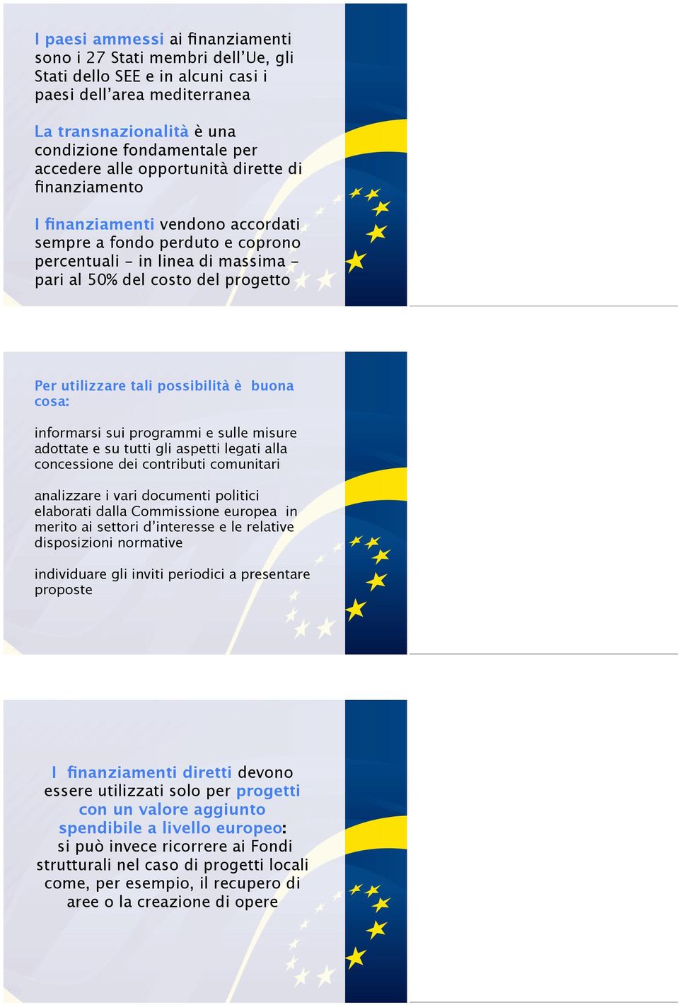 possibilità è buona cosa: informarsi sui programmi e sulle misure adottate e su tutti gli aspetti legati alla concessione dei contributi comunitari analizzare i vari documenti politici elaborati