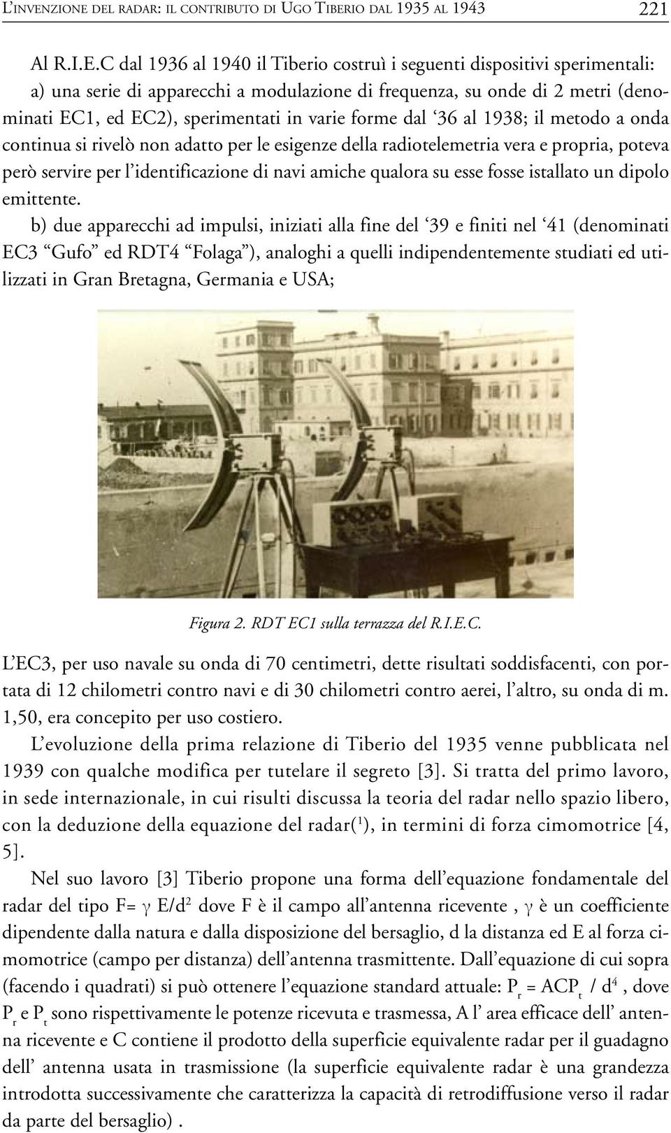 forme dal 36 al 1938; il metodo a onda continua si rivelò non adatto per le esigenze della radiotelemetria vera e propria, poteva però servire per l identificazione di navi amiche qualora su esse