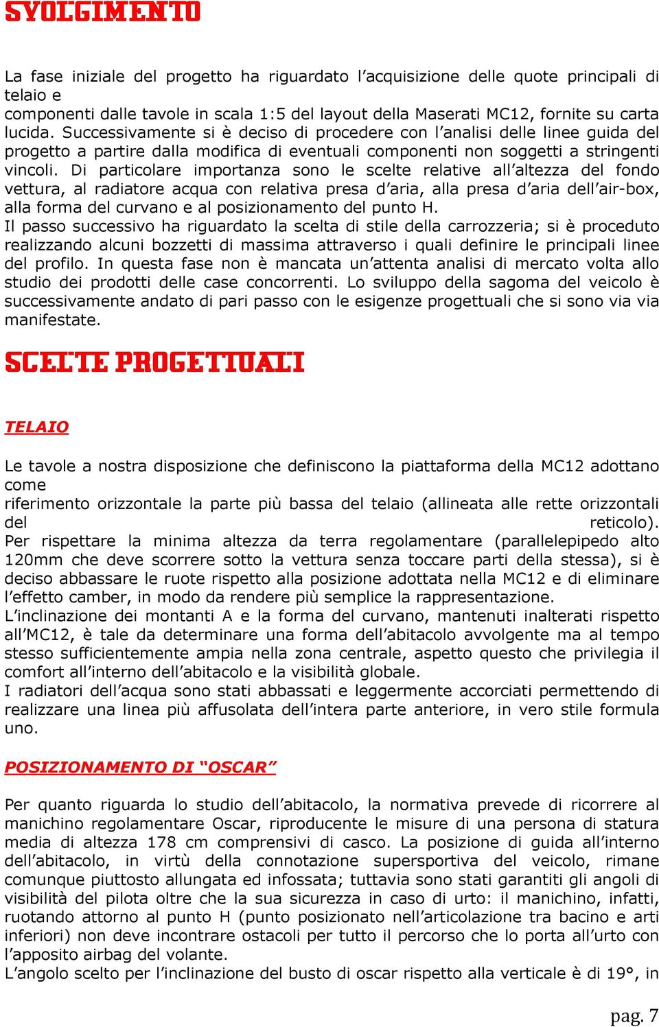 Di particolare importanza sono le scelte relative all altezza del fondo vettura, al radiatore acqua con relativa presa d aria, alla presa d aria dell air-box, alla forma del curvano e al