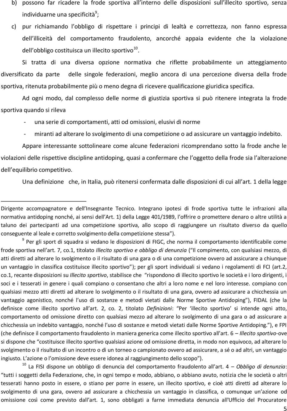 Si tratta di una diversa opzione normativa che riflette probabilmente un atteggiamento diversificato da parte delle singole federazioni, meglio ancora di una percezione diversa della frode sportiva,