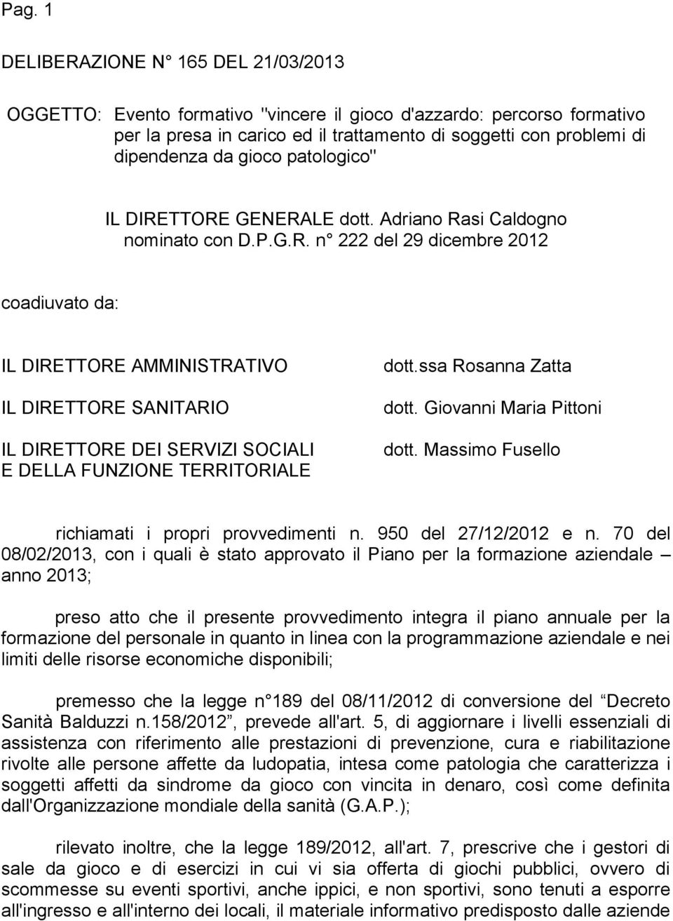 ssa Rosanna Zatta dott. Giovanni Maria Pittoni dott. Massimo Fusello richiamati i propri provvedimenti n. 950 del 27/12/2012 e n.