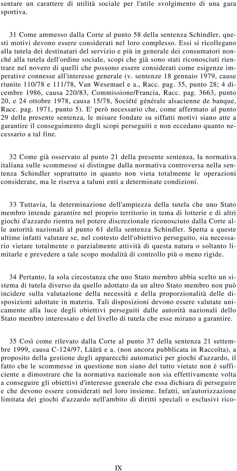 Essi si ricollegano alla tutela dei destinatari del servizio e più in generale dei consumatori nonché alla tutela dell'ordine sociale, scopi che già sono stati riconosciuti rientrare nel novero di