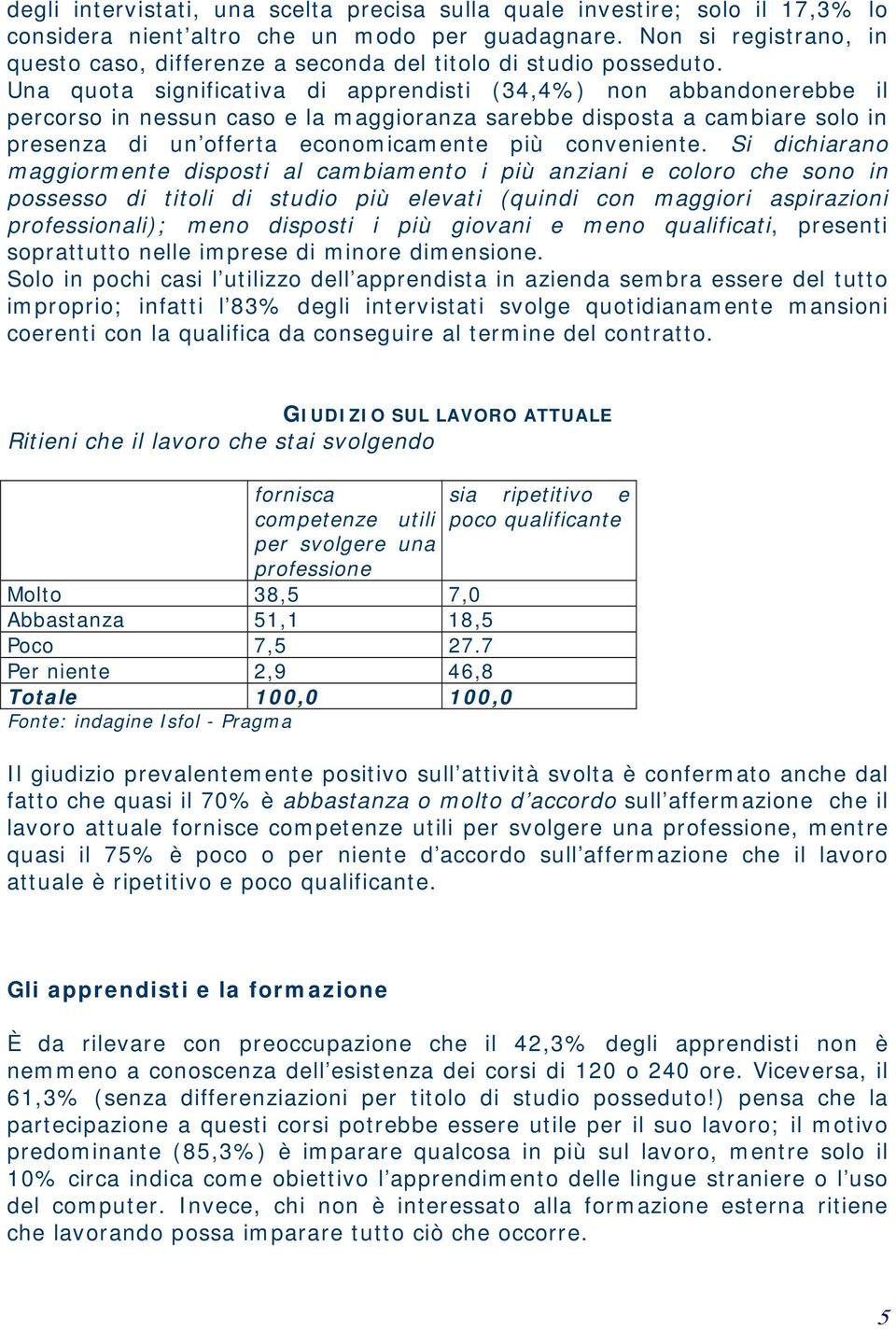 Una quota significativa di apprendisti (34,4%) non abbandonerebbe il percorso in nessun caso e la maggioranza sarebbe disposta a cambiare solo in presenza di un offerta economicamente più conveniente.