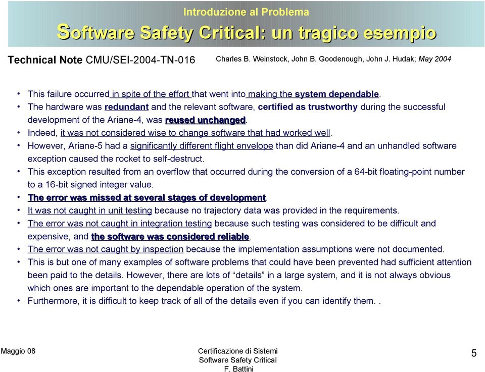 The hardware was redundant and the relevant software, certified as trustworthy during the successful development of the Ariane-4, was reused unchanged.